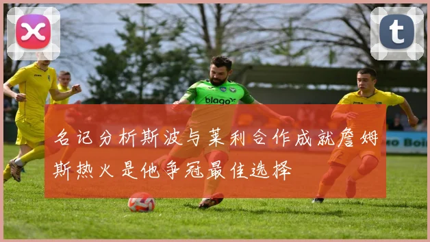 名记分析斯波与莱利合作成就詹姆斯热火是他争冠最佳选择
