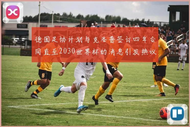 德国足协计划与克洛普签订四年合同直至2030世界杯的消息引发热议