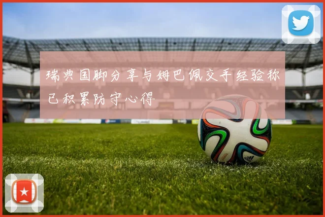 瑞典国脚分享与姆巴佩交手经验称已积累防守心得