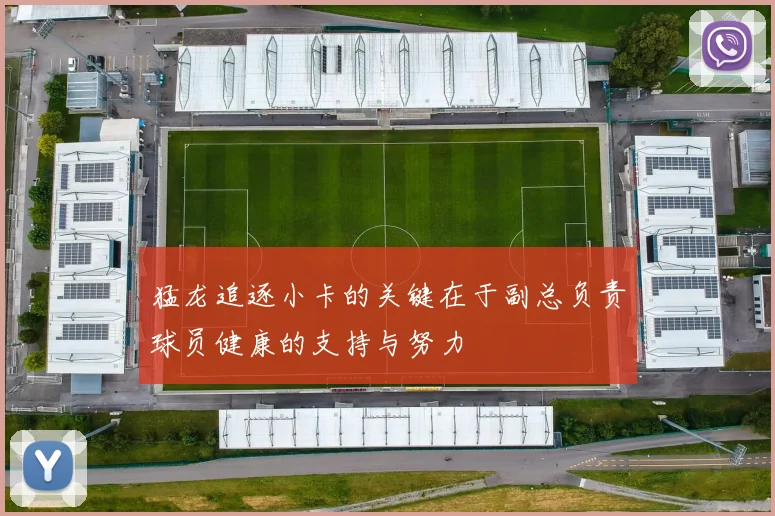 猛龙追逐小卡的关键在于副总负责球员健康的支持与努力